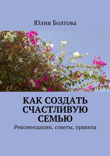 Обложка книги «Как создать счастливую семью. Рекомендации, советы, правила»
