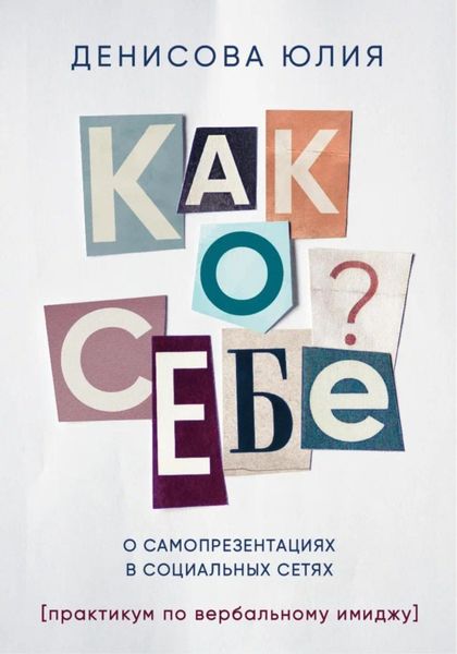 Обложка книги  «Как о себе? О самопрезентациях в социальных сетях. Книга-практикум по вербальному имиджу»