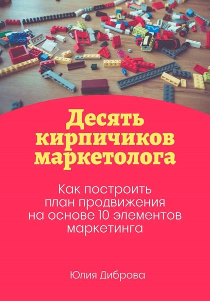 Обложка книги  «Десять кирпичиков маркетолога. Как построить план продвижения на основе 10 элементов маркетинга»
