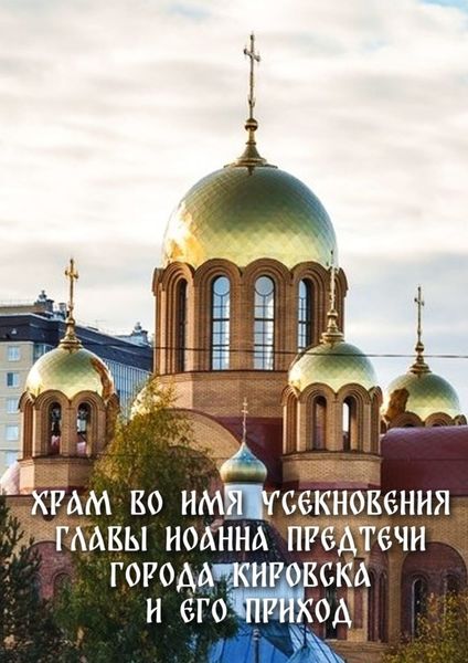 Обложка книги  «Храм во имя Усекновения главы Иоанна Предтечи города Кировска и его приход»