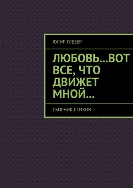 Обложка книги «Любовь…вот все, что движет мной… Сборник стихов»