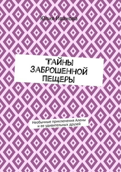 Обложка книги «Тайны заброшенной пещеры. Необычные приключения Алены и ее удивительных друзей»
