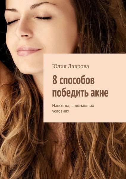 Обложка книги  «8 способов победить акне. Навсегда, в домашних условиях»