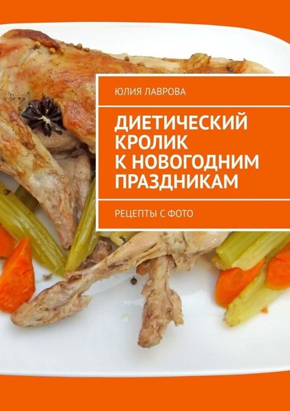 Обложка книги  «Диетический кролик к новогодним праздникам. Рецепты с фото»