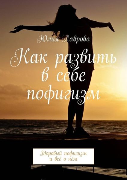 Обложка книги  «Как развить в себе пофигизм. Здоровый пофигизм и всё о нём»