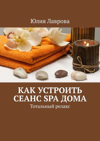 Обложка книги  «Как устроить сеанс SPA дома. Тотальный релакс»
