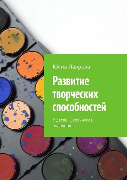 Обложка книги «Развитие творческих способностей. У детей, школьников, подростков»