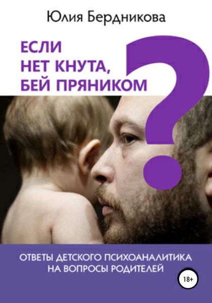 Обложка книги «Если нет кнута, бей пряником? Ответы детского психоаналитика на вопросы родителей»