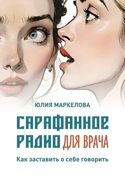 Обложка книги  «Сарафанное радио для врача. Как заставить о себе говорить»