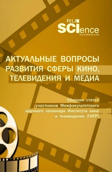 Обложка книги «Актуальные вопросы развития сферы кино, телевидения и медиа: сборник статей участников межфакультетского научного семинара Института кино и телевидения (ГИТР). (Специалитет). Сборник статей.»