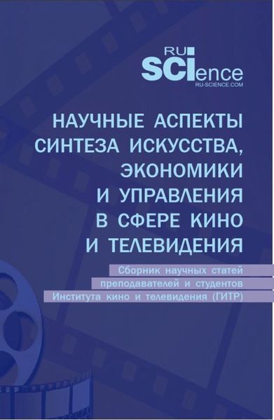Обложка книги «Научные аспекты синтеза искусства, экономики и управления в сфере кино и телевидения: сборник научных статей преподавателей и студентов Института кино и телевидения (ГИТР). (Аспирантура, Бакалавриат, Магистратура). Сборник статей.»