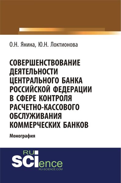 Обложка книги «Совершенствование деятельности Центрального Банка Российской Федерации в сфере контроля расчетно-кассового обслуживания коммерческих банков. (Аспирантура, Бакалавриат). Монография.»