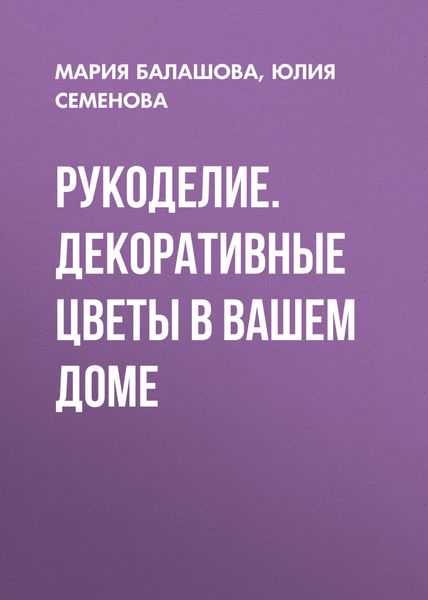 Обложка книги «Рукоделие. Декоративные цветы в вашем доме»