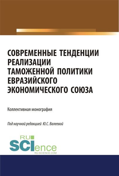 Обложка книги  «Современные тенденции реализации таможенной политики евразийского экономического союза. (Аспирантура, Бакалавриат, Специалитет). Монография.»
