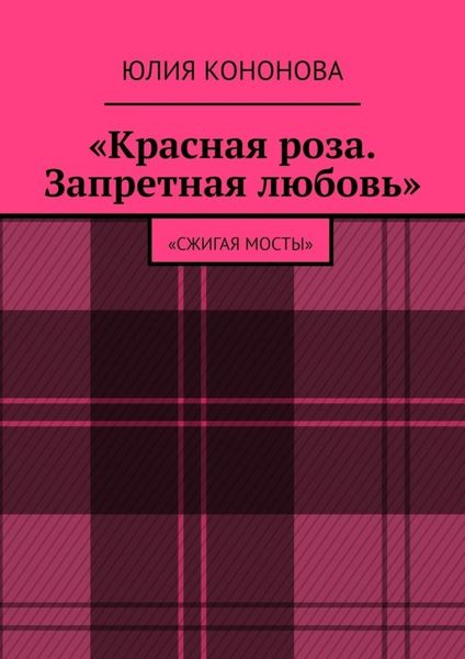 Обложка книги  ««Красная роза. Запретная любовь». «Сжигая мосты»»