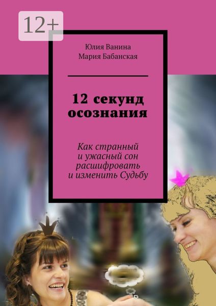 Обложка книги  «12 секунд осознания. Как странный и ужасный сон расшифровать и изменить Судьбу»
