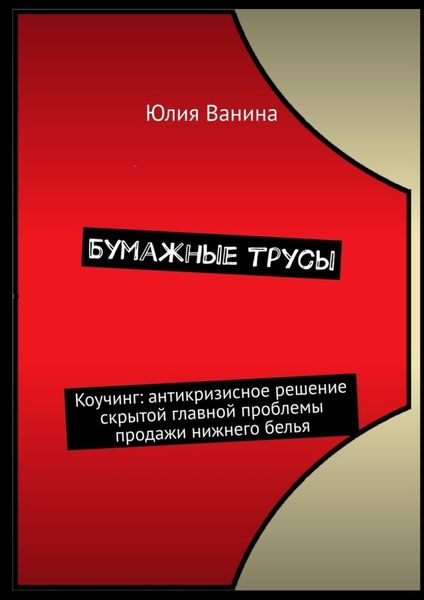 Обложка книги  «Бумажные трусы. Коучинг: антикризисное решение скрытой главной проблемы продажи нижнего белья»