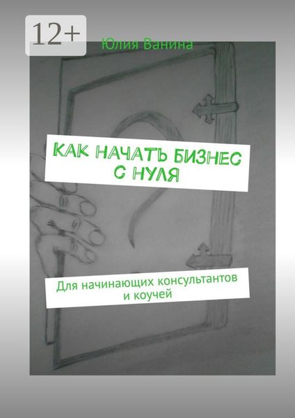 Обложка книги  «Как начать бизнес с нуля. Для начинающих консультантов и коучей»