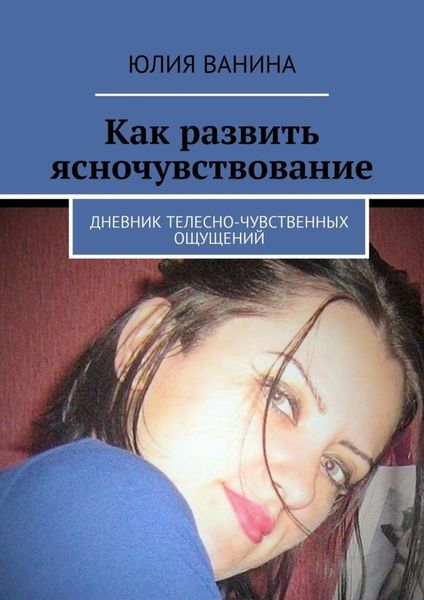 Обложка книги  «Как развить ясночувствование. Дневник телесно-чувственных ощущений»