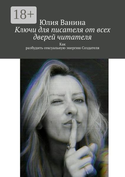 Обложка книги  «Ключи для писателя от всех дверей читателя. Как разбудить сексуальную энергию Создателя»