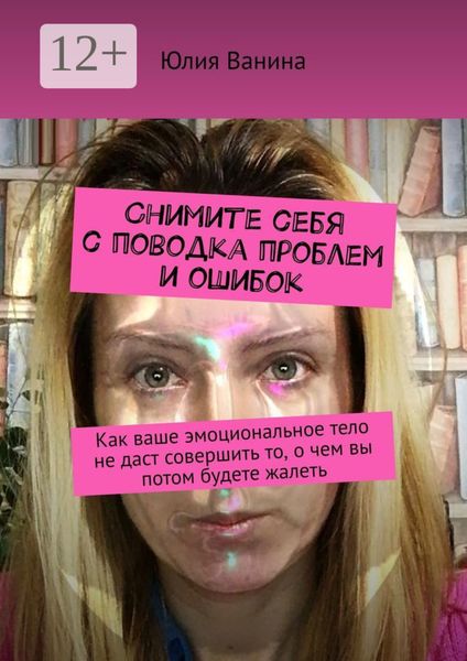 Обложка книги  «Снимите себя с поводка проблем и ошибок. Как ваше эмоциональное тело не даст совершить то, о чем вы потом будете жалеть»