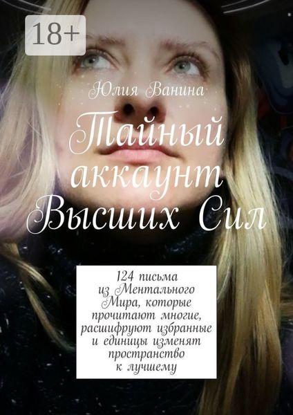 Обложка книги  «Тайный аккаунт Высших Сил. 124 письма из Ментального Мира, которые прочитают многие, расшифруют избранные и единицы изменят пространство к лучшему»