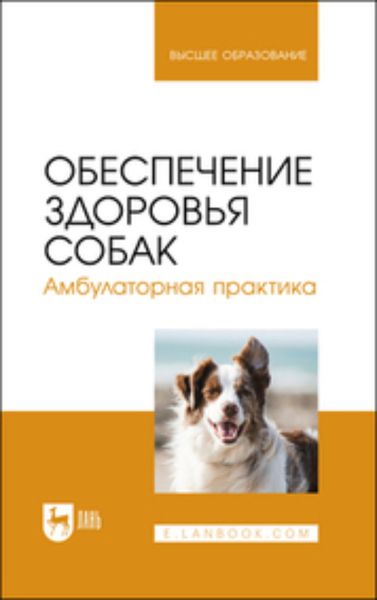 Обложка книги  «Обеспечение здоровья собак. Амбулаторная практика. Учебное пособие для вузов»