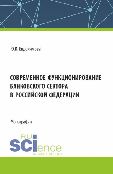 Обложка книги «Современное функционирование банковского сектора в Российской Федерации. (Аспирантура, Бакалавриат, Магистратура, Специалитет). Монография.»