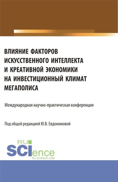 Обложка книги «Влияние факторов искусственного интеллекта и креативной экономики на инвестиционный климат мегаполиса. Международная научно-практическая конференция. (Бакалавриат, Магистратура). Сборник статей.»
