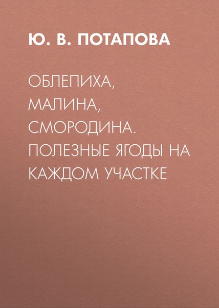 Обложка книги  «Облепиха, малина, смородина. Полезные ягоды на каждом участке»