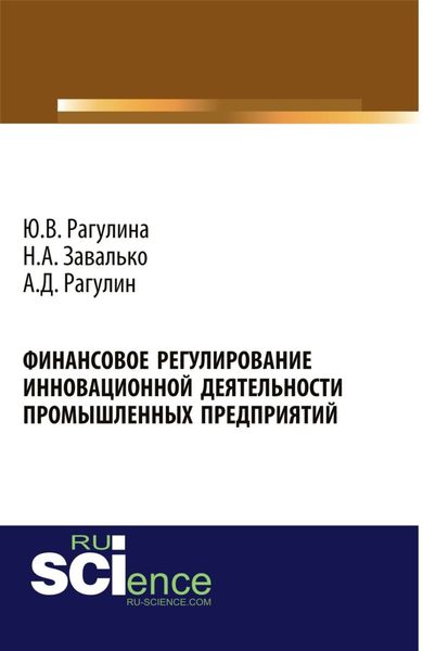 Обложка книги «Финансовое регулирование инновационной деятельности промышленных предприятий. (Аспирантура, Бакалавриат, Магистратура, Специалитет). Монография.»