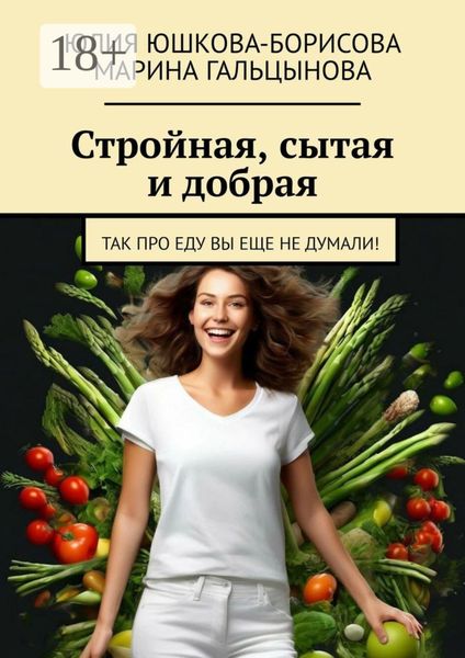 Обложка книги «Стройная, сытая и добрая. Так про еду вы еще не думали!»