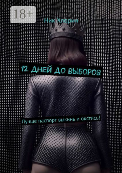 Обложка книги  «12 дней до выборов. Лучше паспорт выкинь и окстись!»