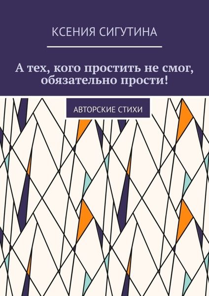 Обложка книги  «А тех, кого простить не смог, обязательно прости! Авторские стихи»
