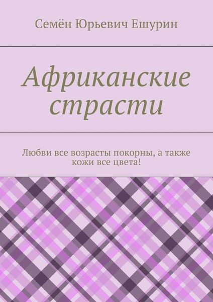 Обложка книги  «Африканские страсти. Любви все возрасты покорны, а также кожи все цвета!»