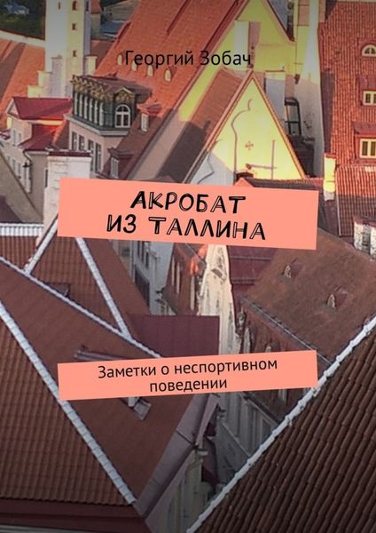 Обложка книги  «Акробат из Таллина. Заметки о неспортивном поведении»