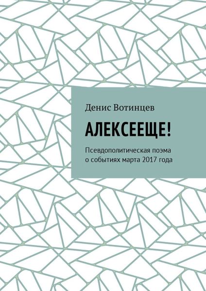 Обложка книги  «Алексееще! Псевдополитическая поэма о событиях марта 2017 года»