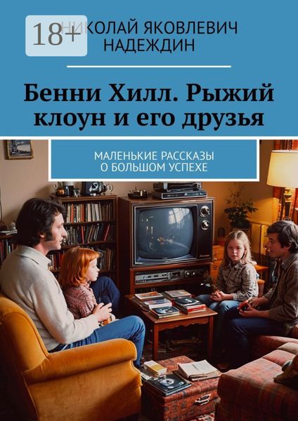 Обложка книги  «Бенни Хилл. Рыжий клоун и его друзья. Маленькие рассказы о большом успехе»