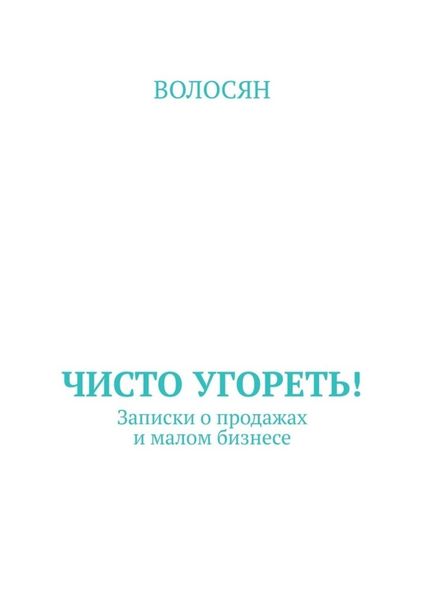 Обложка книги  «Чисто угореть! Записки о продажах и малом бизнесе»