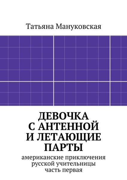 Обложка книги  «Девочка с антенной и летающие парты. американские приключения русской учительницы, часть первая»