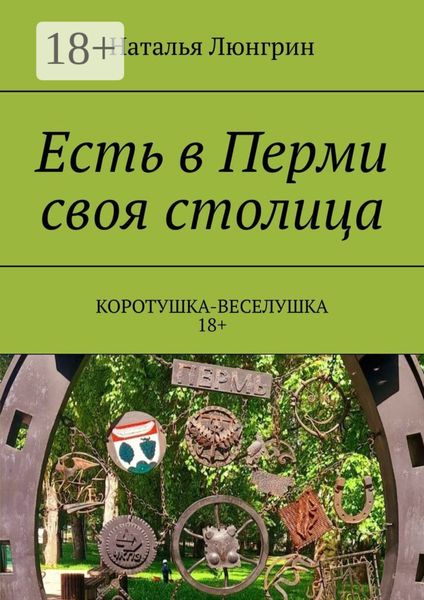 Обложка книги  «Есть в Перми своя столица. Коротушка-веселушка. 18+»
