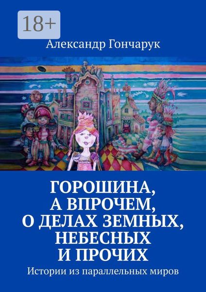 Обложка книги  «Горошина, а впрочем, о делах земных, небесных и прочих. Истории из параллельных миров»