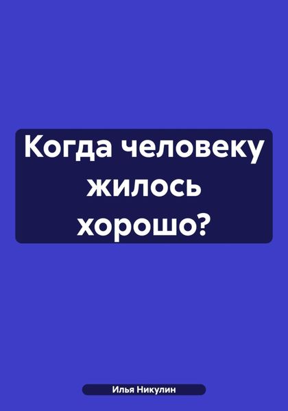 Обложка книги  «Когда человеку жилось хорошо?»