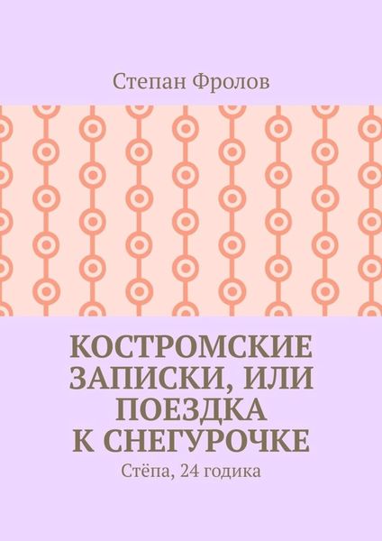 Обложка книги  «Костромские записки, или Поездка к Снегурочке. Стёпа, 24 годика»