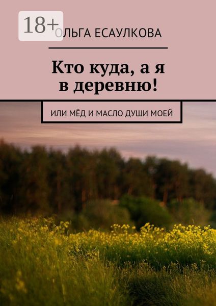 Обложка книги  «Кто куда, а я в деревню! или Мёд и масло души моей»