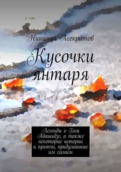 Обложка книги  «Кусочки янтаря. Легенды о Гоги Абашидзе, а также некоторые истории и притчи, придуманные им самим»