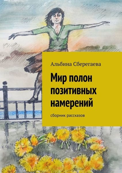 Обложка книги  «Мир полон позитивных намерений. Сборник рассказов»