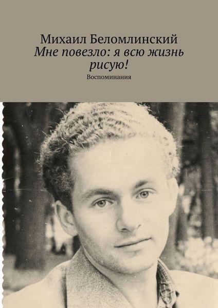 Обложка книги  «Мне повезло: я всю жизнь рисую! Воспоминания»