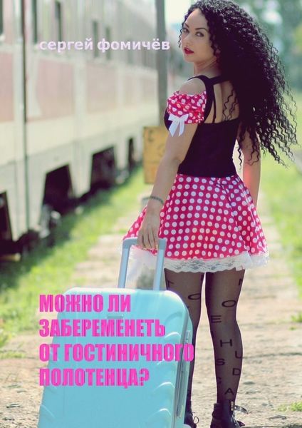 Обложка книги  «Можно ли забеременеть от гостиничного полотенца?»