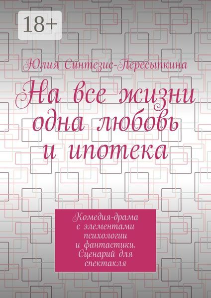Обложка книги  «На все жизни одна любовь и ипотека. Комедия-драма с элементами психологии и фантастики. Сценарий для спектакля»